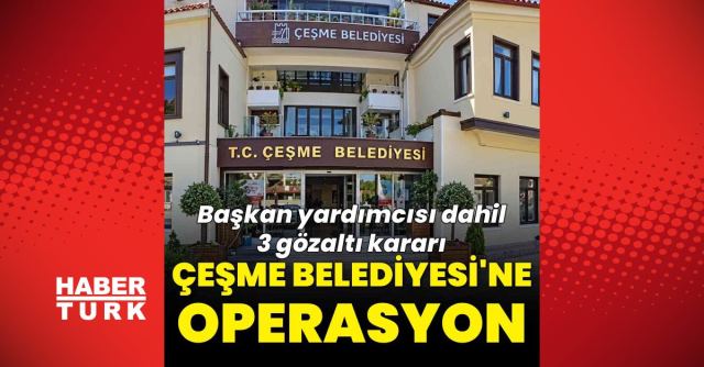 Çeşme Belediyesi'nde Usulsüzlük İddialarıyla Operasyon Yapıldı