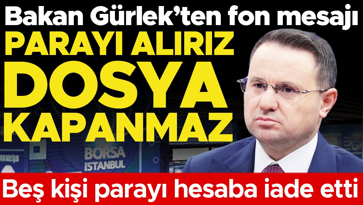 Gürlek: Fon krizinde dosya kapanmaz, 5 kişi parayı iade etti