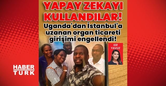İstanbul'da Uganda'dan gelen organ ticareti girişimi engellendi